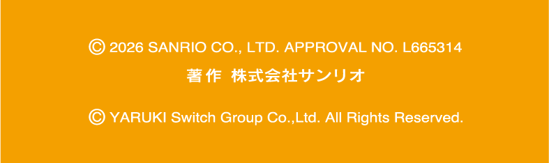 © 2026 SANRIO CO., LTD. APPROVAL NO. L665314 著作 株式会社サンリオ　©YARUKI Switch Group Co.,Ltd. All Rights Reserved.