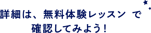 詳細は、無料体験レッスンで確認してみよう！