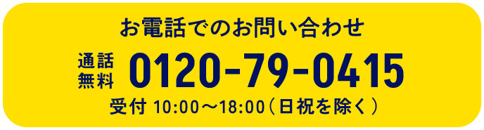 お電話でのお問い合わせ 通話無料 0120-79-0415 受付 10:00〜18:00（日祝を除く）