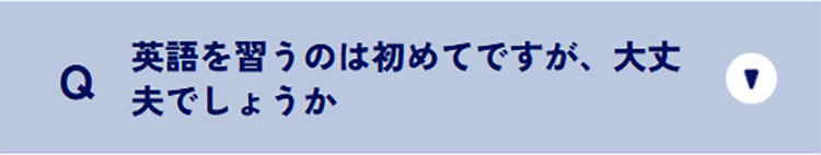 Q 英語を習うのは初めてですが、大丈夫でしょうか